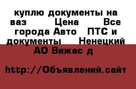 куплю документы на ваз 2108 › Цена ­ 1 - Все города Авто » ПТС и документы   . Ненецкий АО,Вижас д.